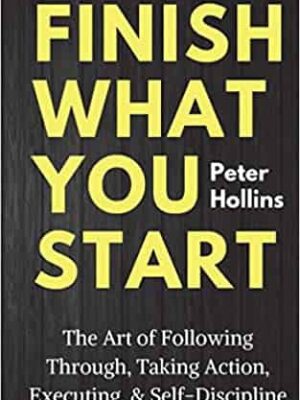 Finish What You Start by Peter Hollins